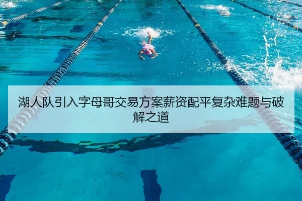 湖人队引入字母哥交易方案薪资配平复杂难题与破解之道